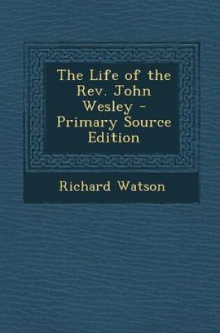 Cover of The Life of the REV. John Wesley - Primary Source Edition