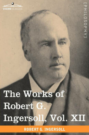 Cover of The Works of Robert G. Ingersoll, Vol. XII (in 12 Volumes)