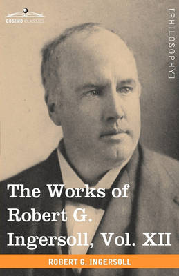 Book cover for The Works of Robert G. Ingersoll, Vol. XII (in 12 Volumes)