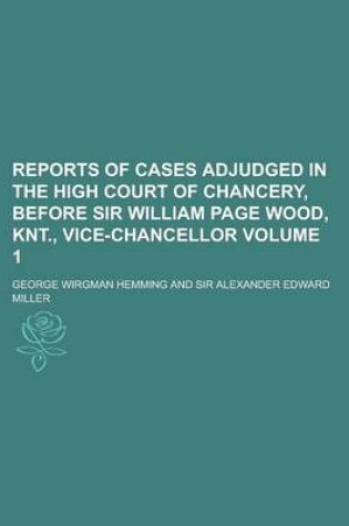 Cover of Reports of Cases Adjudged in the High Court of Chancery, Before Sir William Page Wood, Knt., Vice-Chancellor Volume 1