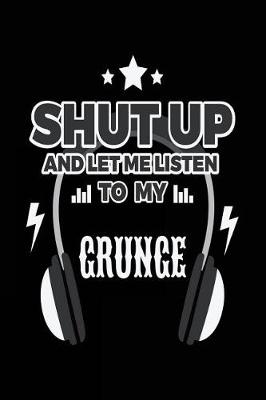 Book cover for Shut Up And Let Me Listen To My Grunge