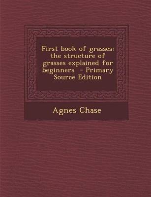 Book cover for First Book of Grasses; The Structure of Grasses Explained for Beginners - Primary Source Edition