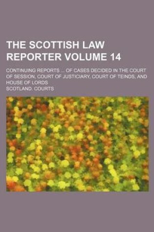 Cover of The Scottish Law Reporter Volume 14; Continuing Reports ... of Cases Decided in the Court of Session, Court of Justiciary, Court of Teinds, and House of Lords