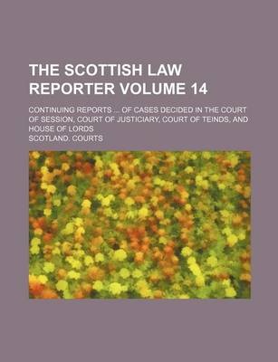 Book cover for The Scottish Law Reporter Volume 14; Continuing Reports ... of Cases Decided in the Court of Session, Court of Justiciary, Court of Teinds, and House of Lords