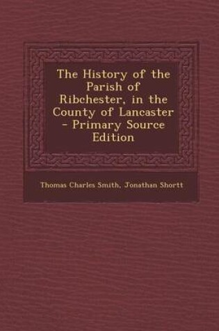 Cover of The History of the Parish of Ribchester, in the County of Lancaster - Primary Source Edition