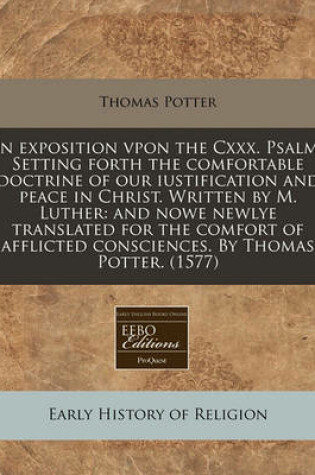 Cover of An Exposition Vpon the CXXX. Psalme Setting Forth the Comfortable Doctrine of Our Iustification and Peace in Christ. Written by M. Luther