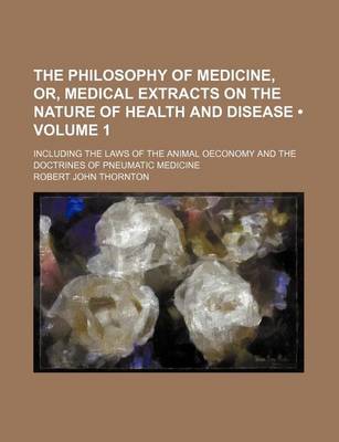 Book cover for The Philosophy of Medicine, Or, Medical Extracts on the Nature of Health and Disease (Volume 1); Including the Laws of the Animal Oeconomy and the Doc