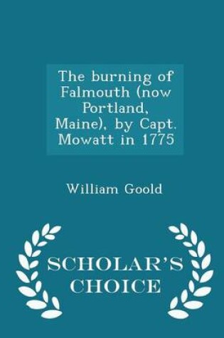 Cover of The Burning of Falmouth (Now Portland, Maine), by Capt. Mowatt in 1775 - Scholar's Choice Edition