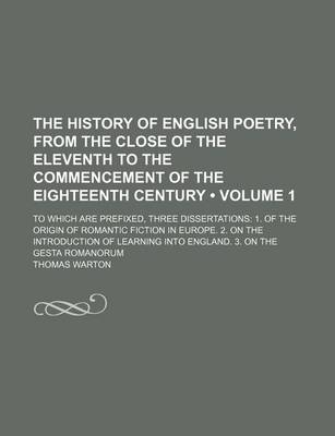 Book cover for The History of English Poetry, from the Close of the Eleventh to the Commencement of the Eighteenth Century (Volume 1 ); To Which Are Prefixed, Three Dissertations 1. of the Origin of Romantic Fiction in Europe. 2. on the Introduction of Learning Into Eng
