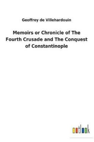 Cover of Memoirs or Chronicle of The Fourth Crusade and The Conquest of Constantinople