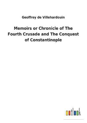 Book cover for Memoirs or Chronicle of The Fourth Crusade and The Conquest of Constantinople