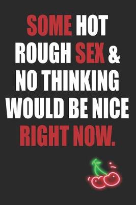 Book cover for Some Hot Rough Sex & No Thinking Would Be Nice Right Now