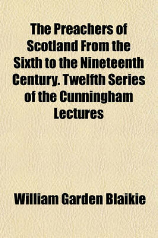 Cover of The Preachers of Scotland from the Sixth to the Nineteenth Century. Twelfth Series of the Cunningham Lectures