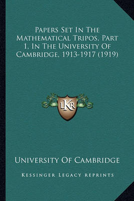 Book cover for Papers Set in the Mathematical Tripos, Part 1, in the Univerpapers Set in the Mathematical Tripos, Part 1, in the University of Cambridge, 1913-1917 (1919) Sity of Cambridge, 1913-1917 (1919)