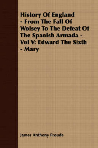 Cover of History Of England - From The Fall Of Wolsey To The Defeat Of The Spanish Armada - Vol V