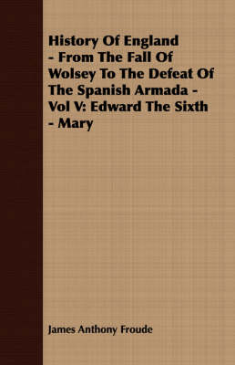 Book cover for History Of England - From The Fall Of Wolsey To The Defeat Of The Spanish Armada - Vol V