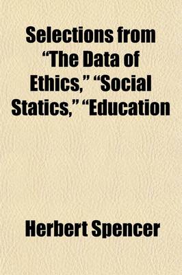 Book cover for Selections from "The Data of Ethics," "Social Statics," "Education; Intellectual, Moral and Physical," and "Progress It's Law and Cause.." Also, Two Complete Essays "The Development Hypothesis" and "The Use of Anthropomorphism."