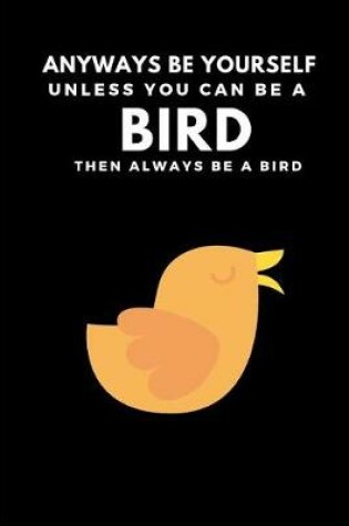 Cover of Anyways Be Yourself Unless You Can Be a Bird Then Always Be a Bird