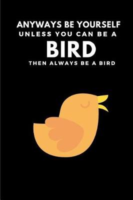 Book cover for Anyways Be Yourself Unless You Can Be a Bird Then Always Be a Bird