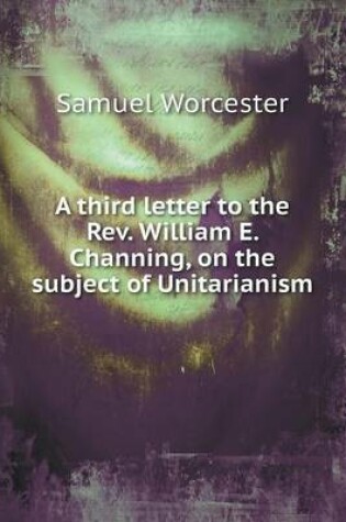 Cover of A third letter to the Rev. William E. Channing, on the subject of Unitarianism