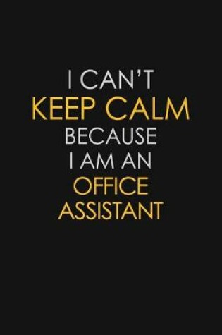 Cover of I Can't Keep Calm Because I Am An Office Assistant