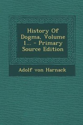 Cover of History of Dogma, Volume 1... - Primary Source Edition