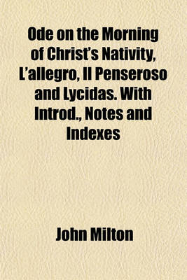 Book cover for Ode on the Morning of Christ's Nativity, L'Allegro, Il Penseroso and Lycidas. with Introd., Notes and Indexes