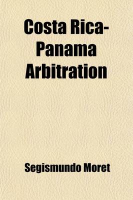 Book cover for Costa Rica-Panama Arbitration; Opinion Concerning the Question of Boundaries Between the Republics of Costa Rica and Panama. Examined with Respect to the Spanish Law and Given at the Request of the Government of Costa Rica by Their