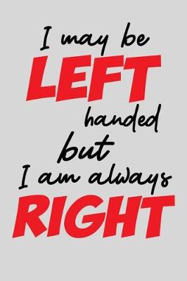 Book cover for I may Be Left Handed, But I am Always Right