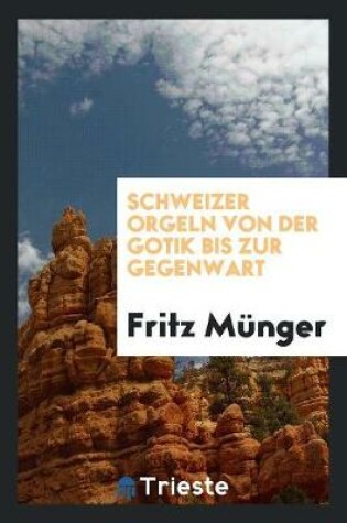 Cover of Schweizer Orgeln Von Der Gotik Bis Zur Gegenwart;