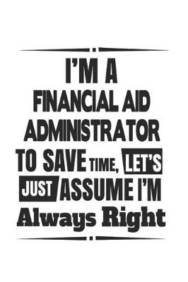 Book cover for I'm A Financial Aid Administrator To Save Time, Let's Just Assume I'm Always Right