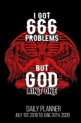 Cover of I Got 666 Problems But God Ain't One Daily Planner July 1st, 2019 To June 30th, 2020