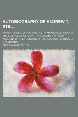 Cover of Autobiography of Andrew T. Still; With a History of the Discovery and Development of the Science of Osteopathy, Together with an Account of the Foundi