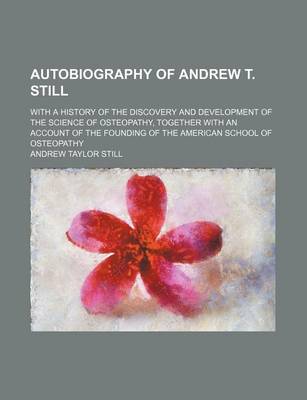 Book cover for Autobiography of Andrew T. Still; With a History of the Discovery and Development of the Science of Osteopathy, Together with an Account of the Foundi