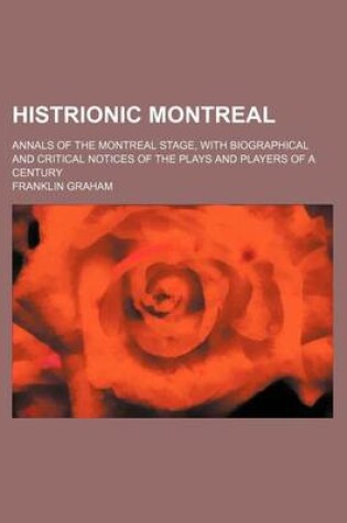 Cover of Histrionic Montreal; Annals of the Montreal Stage, with Biographical and Critical Notices of the Plays and Players of a Century