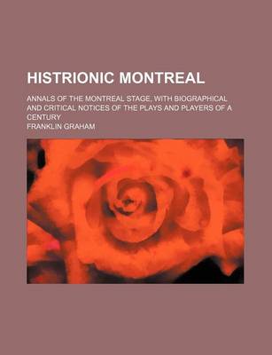 Book cover for Histrionic Montreal; Annals of the Montreal Stage, with Biographical and Critical Notices of the Plays and Players of a Century