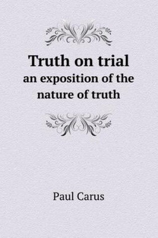 Cover of Truth on trial an exposition of the nature of truth