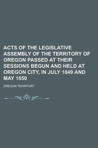 Cover of Acts of the Legislative Assembly of the Territory of Oregon Passed at Their Sessions Begun and Held at Oregon City, in July 1849 and May 1850