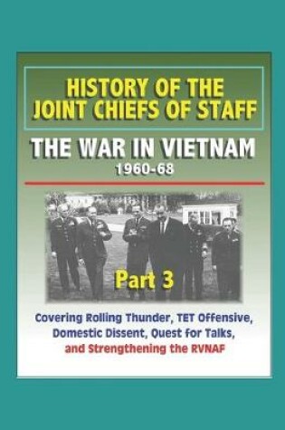 Cover of History of the Joint Chiefs of Staff - The War in Vietnam 1960-1968, Part 3 - Covering Rolling Thunder, TET Offensive, Domestic Dissent, Quest for Talks, and Strengthening the RVNAF