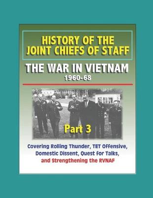 Book cover for History of the Joint Chiefs of Staff - The War in Vietnam 1960-1968, Part 3 - Covering Rolling Thunder, TET Offensive, Domestic Dissent, Quest for Talks, and Strengthening the RVNAF