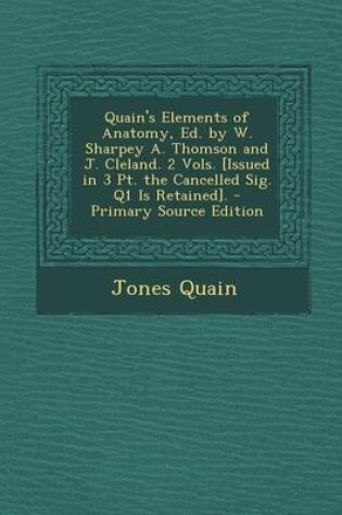 Cover of Quain's Elements of Anatomy, Ed. by W. Sharpey A. Thomson and J. Cleland. 2 Vols. [Issued in 3 PT. the Cancelled Sig. Q1 Is Retained]. - Primary Sourc