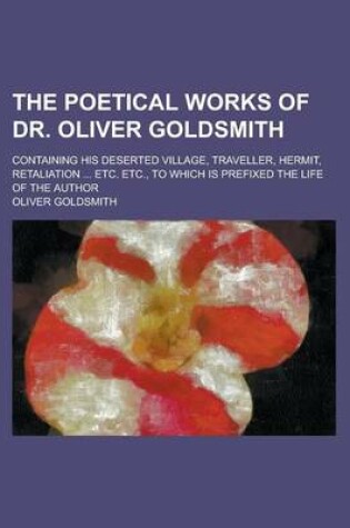 Cover of The Poetical Works of Dr. Oliver Goldsmith; Containing His Deserted Village, Traveller, Hermit, Retaliation ... Etc. Etc., to Which Is Prefixed the Life of the Author