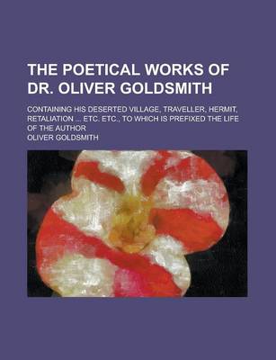 Book cover for The Poetical Works of Dr. Oliver Goldsmith; Containing His Deserted Village, Traveller, Hermit, Retaliation ... Etc. Etc., to Which Is Prefixed the Life of the Author