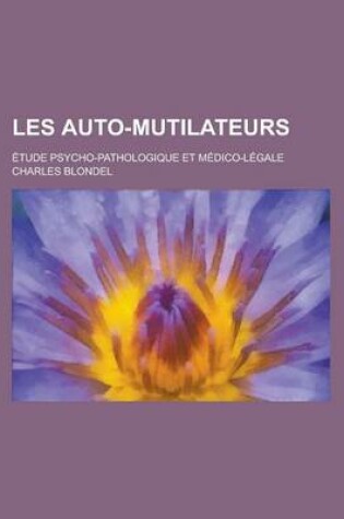 Cover of Les Auto-Mutilateurs; Etude Psycho-Pathologique Et Medico-Legale