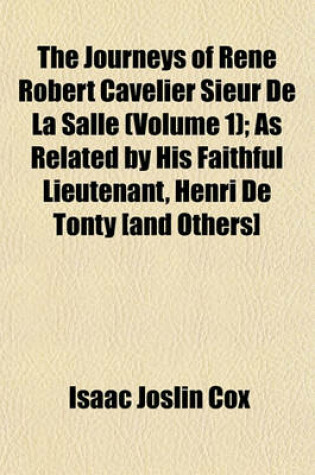 Cover of The Journeys of Rene Robert Cavelier Sieur de La Salle (Volume 1); As Related by His Faithful Lieutenant, Henri de Tonty [And Others]