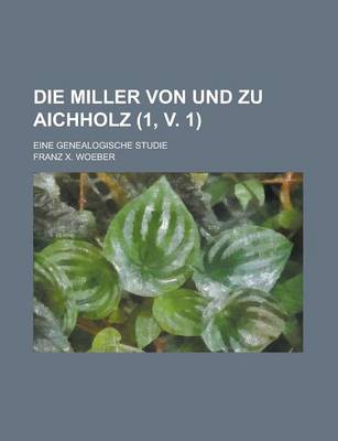 Book cover for Die Miller Von Und Zu Aichholz; Eine Genealogische Studie (1, V. 1)