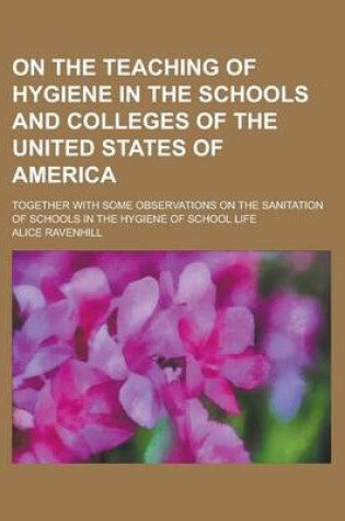 Cover of On the Teaching of Hygiene in the Schools and Colleges of the United States of America; Together with Some Observations on the Sanitation of Schools I