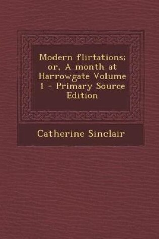 Cover of Modern Flirtations; Or, a Month at Harrowgate Volume 1