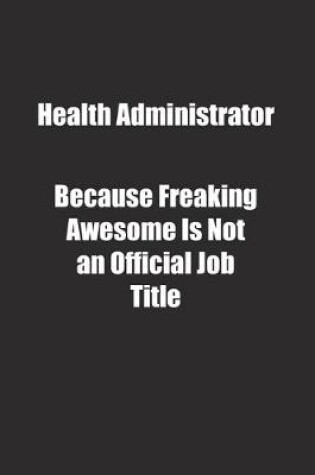 Cover of Health Administrator Because Freaking Awesome Is Not an Official Job Title.