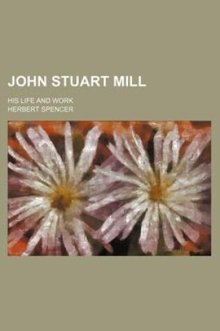 Cover of John Stuart Mill; His Life and Work